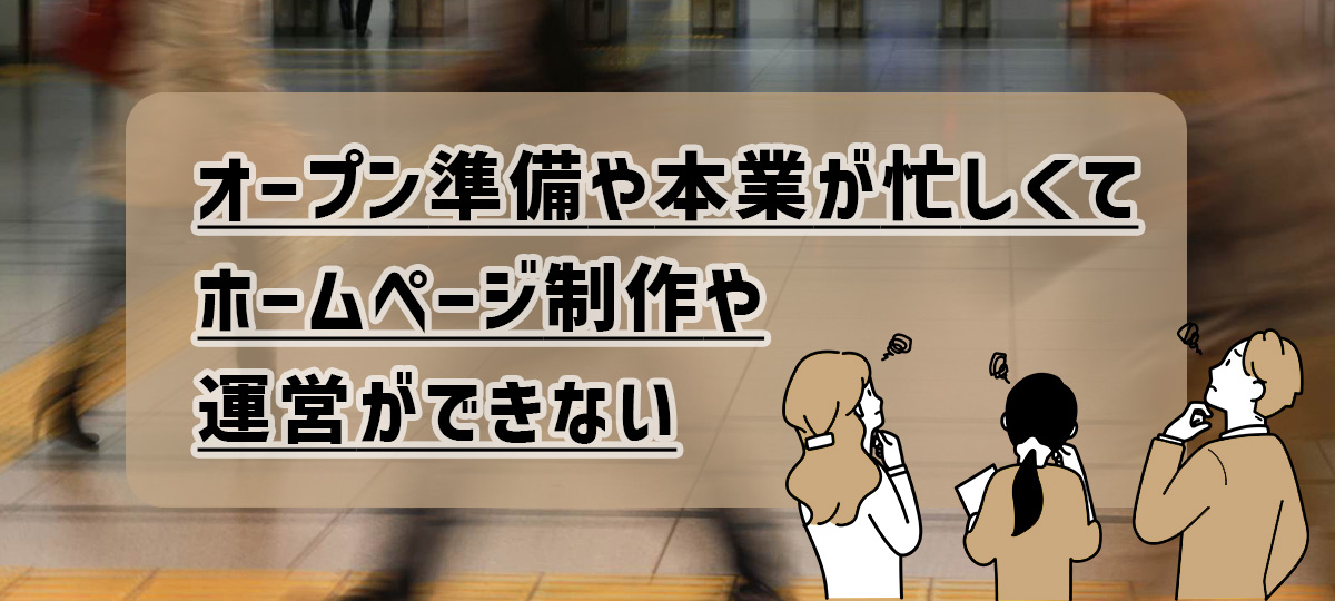 オープン準備や本業が忙しくて、ホームページ制作や運営ができない